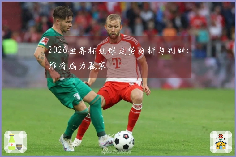 2026世界杯让球走势分析与判断：谁将成为赢家