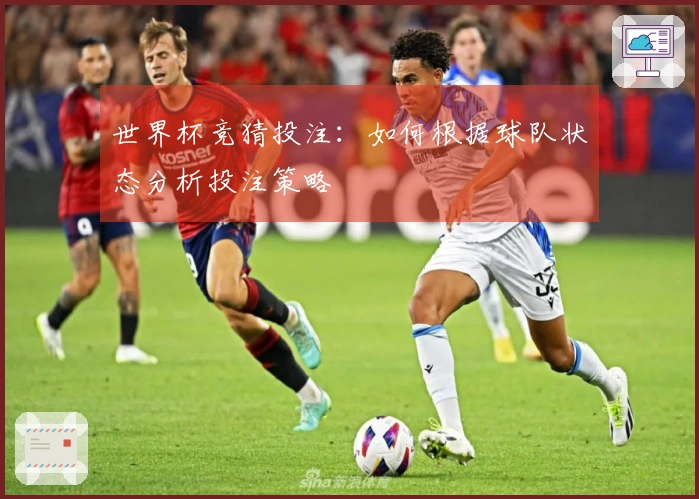 世界杯竞猜投注：如何根据球队状态分析投注策略