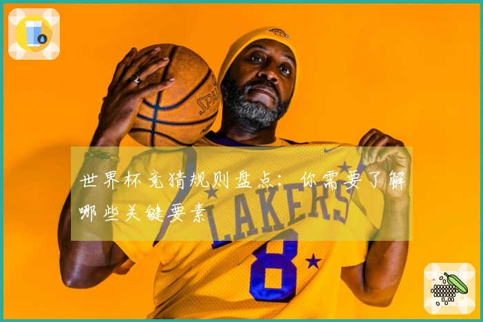 世界杯竞猜规则盘点：你需要了解哪些关键要素