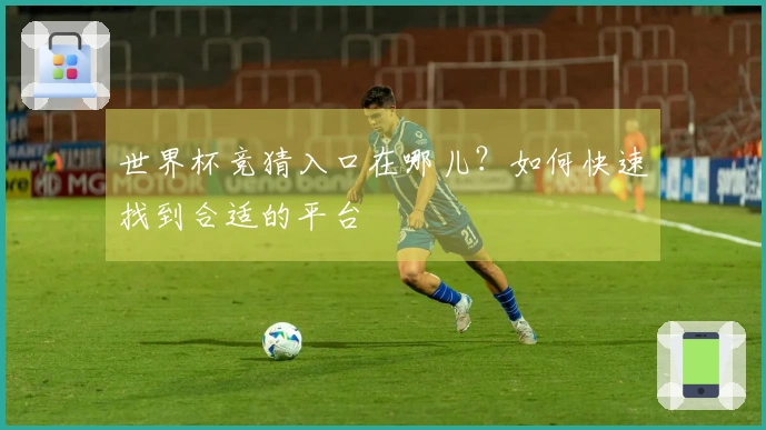 世界杯竞猜入口在哪儿？如何快速找到合适的平台
