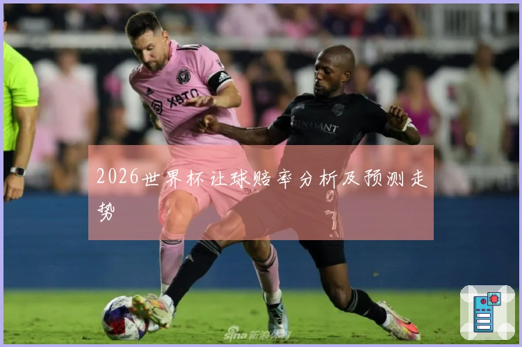 2026世界杯让球赔率分析及预测走势