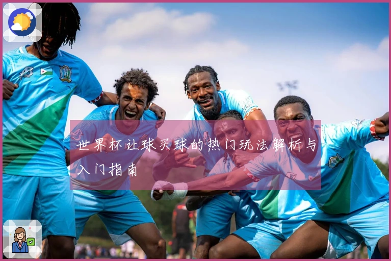 世界杯让球买球的热门玩法解析与入门指南